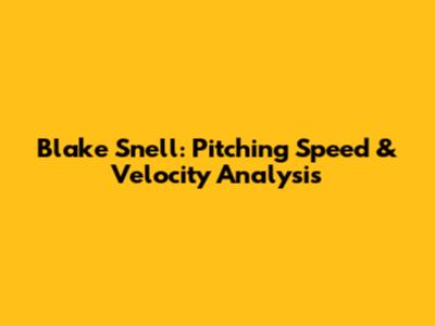 Blake Snell: Pitching Speed & Velocity Analysis