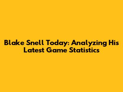 Blake Snell Today: Analyzing His Latest Game Statistics