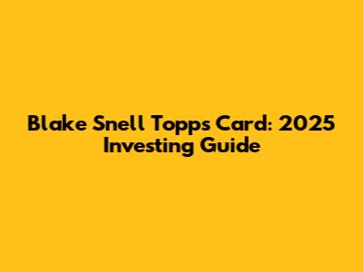 Blake Snell Topps Card: 2025 Investing Guide