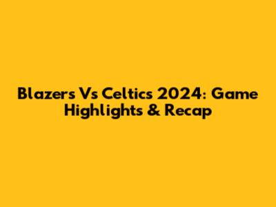 Blazers Vs Celtics 2024: Game Highlights & Recap
