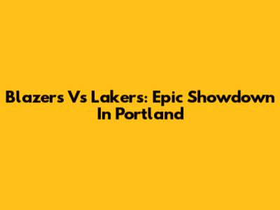 Blazers Vs Lakers: Epic Showdown In Portland