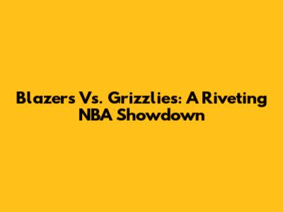 Blazers Vs. Grizzlies: A Riveting NBA Showdown