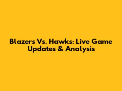 Blazers Vs. Hawks: Live Game Updates & Analysis