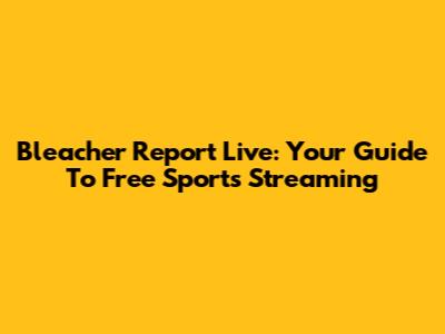 Bleacher Report Live: Your Guide To Free Sports Streaming