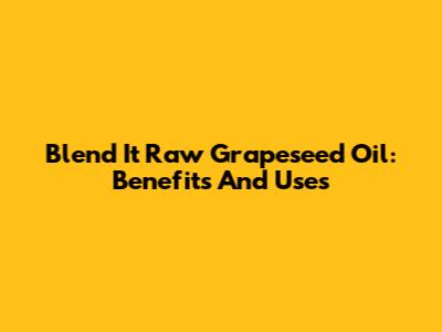 Blend It Raw Grapeseed Oil: Benefits And Uses
