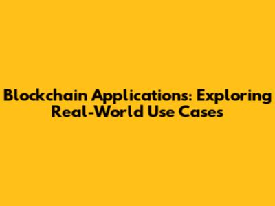 Blockchain Applications: Exploring Real-World Use Cases