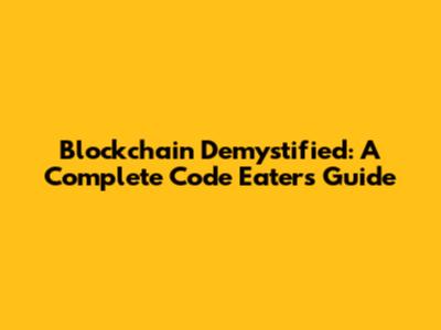 Blockchain Demystified: A Complete Code Eater's Guide