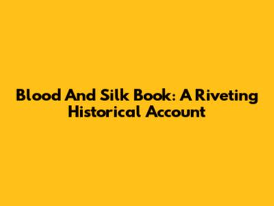Blood And Silk Book: A Riveting Historical Account
