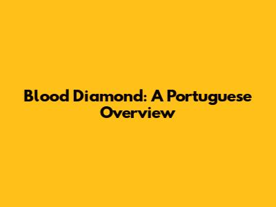 Blood Diamond: A Portuguese Overview
