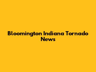 Bloomington Indiana Tornado News