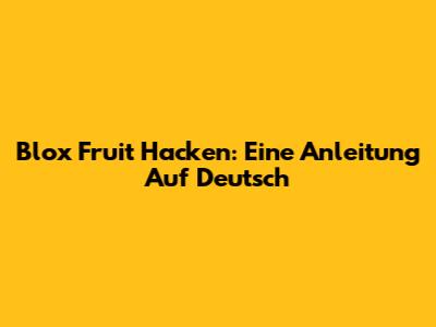 Blox Fruit Hacken: Eine Anleitung Auf Deutsch