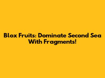 Blox Fruits: Dominate Second Sea With Fragments!