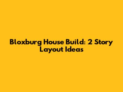 Bloxburg House Build: 2 Story Layout Ideas