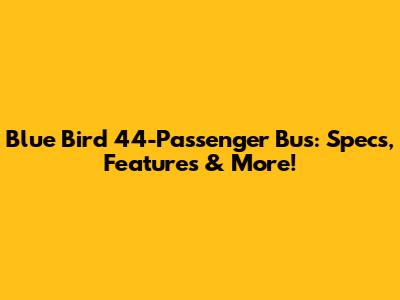 Blue Bird 44-Passenger Bus: Specs, Features & More!