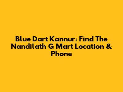 Blue Dart Kannur: Find The Nandilath G Mart Location & Phone