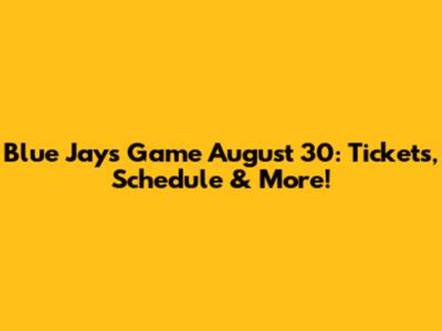 Blue Jays Game August 30: Tickets, Schedule & More!