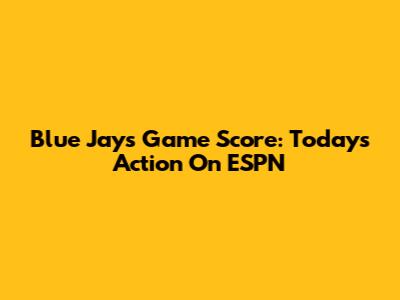 Blue Jays Game Score: Today's Action On ESPN