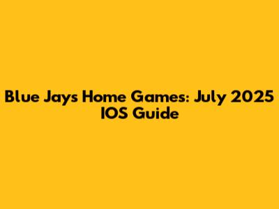 Blue Jays Home Games: July 2025 IOS Guide