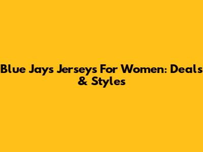 Blue Jays Jerseys For Women: Deals & Styles