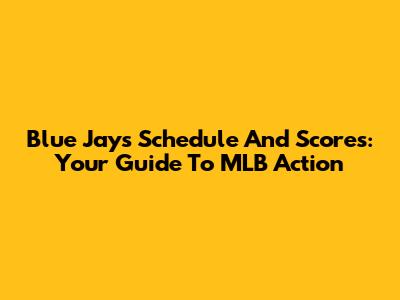 Blue Jays Schedule And Scores: Your Guide To MLB Action