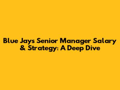 Blue Jays Senior Manager Salary & Strategy: A Deep Dive