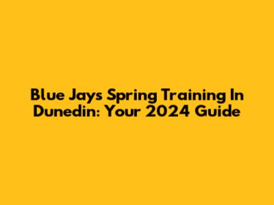 Blue Jays Spring Training In Dunedin: Your 2024 Guide