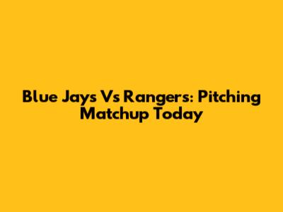 Blue Jays Vs Rangers: Pitching Matchup Today