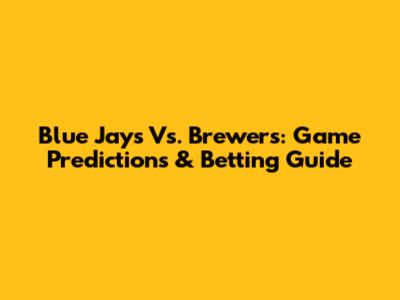 Blue Jays Vs. Brewers: Game Predictions & Betting Guide