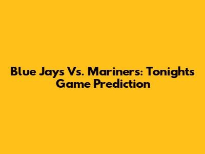 Blue Jays Vs. Mariners: Tonight's Game Prediction