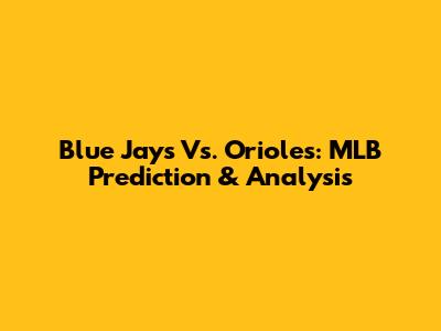 Blue Jays Vs. Orioles: MLB Prediction & Analysis