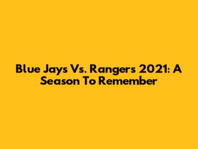 Blue Jays Vs. Rangers 2021: A Season To Remember
