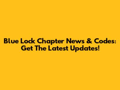 Blue Lock Chapter News & Codes: Get The Latest Updates!