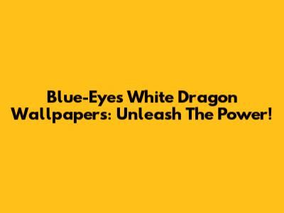 Blue-Eyes White Dragon Wallpapers: Unleash The Power!