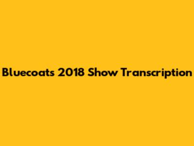 Bluecoats 2018 Show Transcription