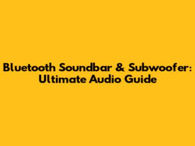 Bluetooth Soundbar & Subwoofer: Ultimate Audio Guide