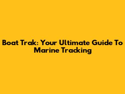 Boat Trak: Your Ultimate Guide To Marine Tracking