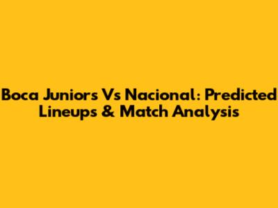 Boca Juniors Vs Nacional: Predicted Lineups & Match Analysis