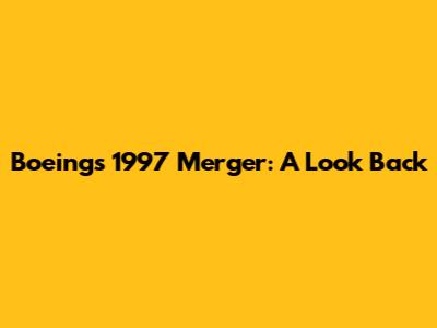 Boeing's 1997 Merger: A Look Back