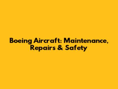 Boeing Aircraft: Maintenance, Repairs & Safety