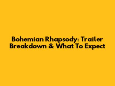 Bohemian Rhapsody: Trailer Breakdown & What To Expect