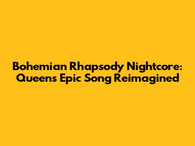 Bohemian Rhapsody Nightcore: Queen's Epic Song Reimagined