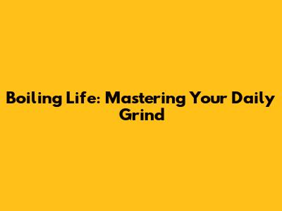 Boiling Life: Mastering Your Daily Grind