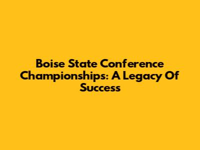 Boise State Conference Championships: A Legacy Of Success