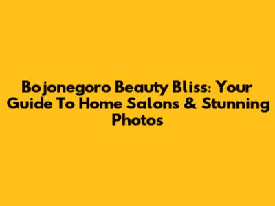 Bojonegoro Beauty Bliss: Your Guide To Home Salons & Stunning Photos