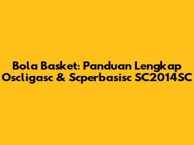 Bola Basket: Panduan Lengkap Oscligasc & Scperbasisc SC2014SC