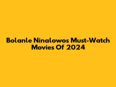 Bolanle Ninalowo's Must-Watch Movies Of 2024