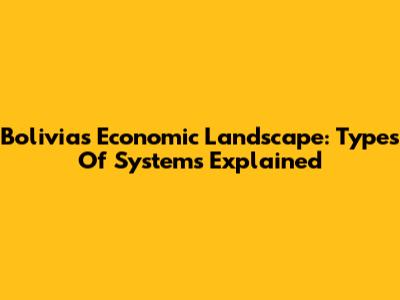 Bolivia's Economic Landscape: Types Of Systems Explained