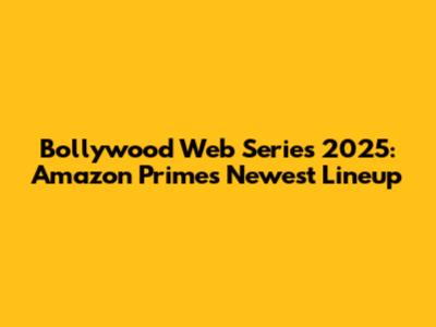 Bollywood Web Series 2025: Amazon Prime's Newest Lineup