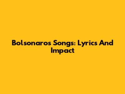 Bolsonaro's Songs: Lyrics And Impact