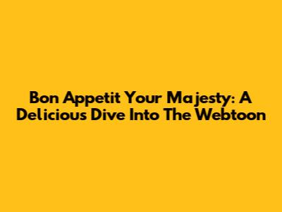 Bon Appetit Your Majesty: A Delicious Dive Into The Webtoon